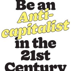 How To Be An Anti - Capitalist In The 21st Century