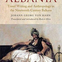 The Discovery Of Albania: Travel Writing And Anthropology In The Nineteenth Century Balkans