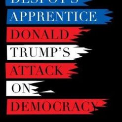 The Despot's Apprentice Donald Trump's Attack On Democracy
