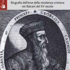 Scanderbeg - Biografia Dell'eroe Della Resistenza Cristiana Nei Balcani Del Xv Secolo
