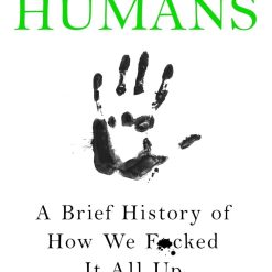 Humans - A Brief History Of How We Fucked It All up