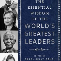 The Essential Wisdom Of The World's Greatest Leaders
