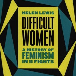 Difficult Women: A History Of Feminism In 11 Fights