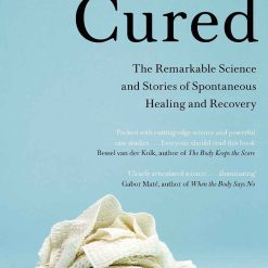 Cured - The Remarkable Science And Stories Of Spontaneous Healing And Recovery