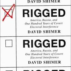 Rigged - America, Russia And One Hundred Years Of Covert Electoral Interference