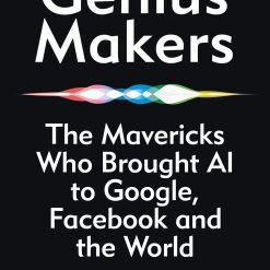 Genius Makers - The Mavericks Who Brought Ai To Google, Facebook And The World