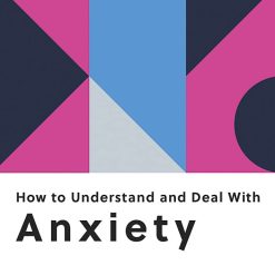How To Understand And Deal With Anxiety