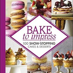 Bake To Impress - 100 Show Stopping Cakes & Desserts