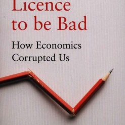 Licence To Be Bad - How Economics Corrupted us