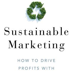 Sustainable Marketing - How To Drive Profits With Purpose