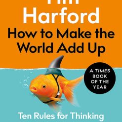 How To Make The World Add Up - Ten Rules For Thinking Differently About Numbers