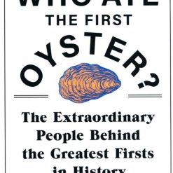 Who Ate The First Oyster? - The Extraordinary Peple Behind The Greatest Firsts In History