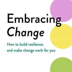 Embrasing Change - How To Build Resilience And Make Change Work For You