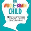 The Whole Brain Child - 12 Proven Strategies To Nurture Your Child's Developing Mind